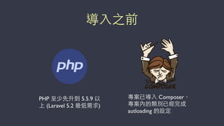導⼊入之前
PHP ⾄至少先升到 5.5.9 以
上 (Laravel 5.2 最低需求)
專案已導⼊入 Composer，
專案內的類別已經完成
autloading 的設定
 