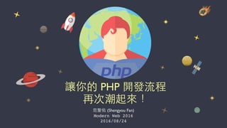 范聖佑 (Shengyou Fan)
Modern Web 2016
2016/08/24
讓你的 PHP 開發流程
再次潮起來！
 
