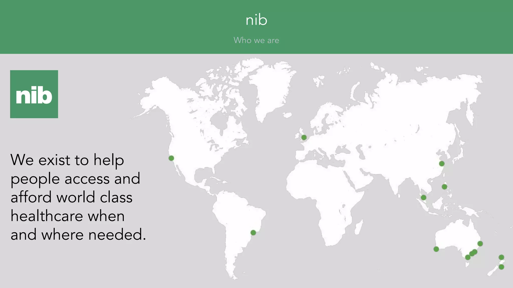 nib
Who we are
We exist to help
people access and
afford world class
healthcare when
and where needed.
 