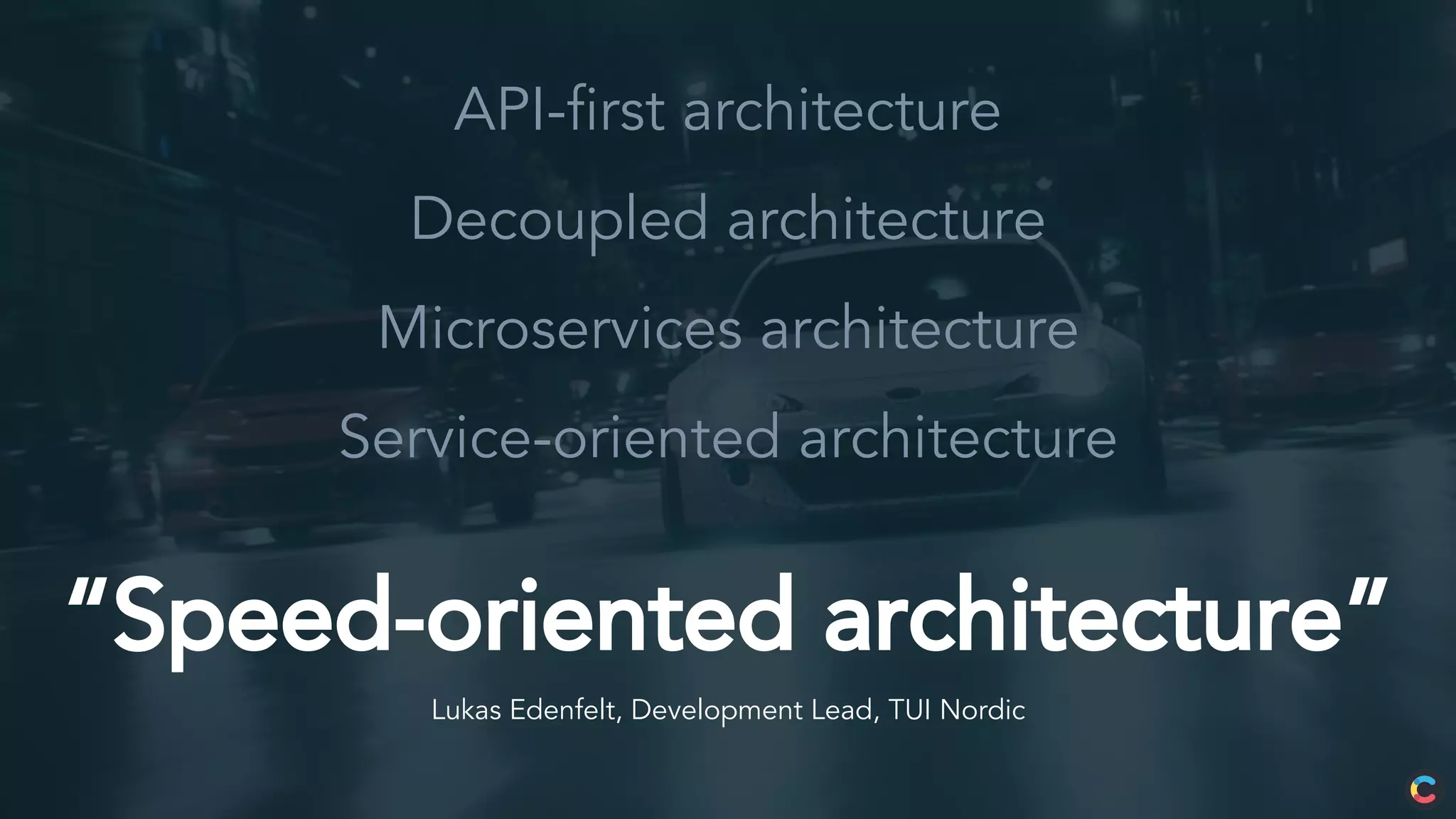 “Speed-oriented architecture”
Lukas Edenfelt, Development Lead, TUI Nordic
API-first architecture
Decoupled architecture
Microservices architecture
Service-oriented architecture
 