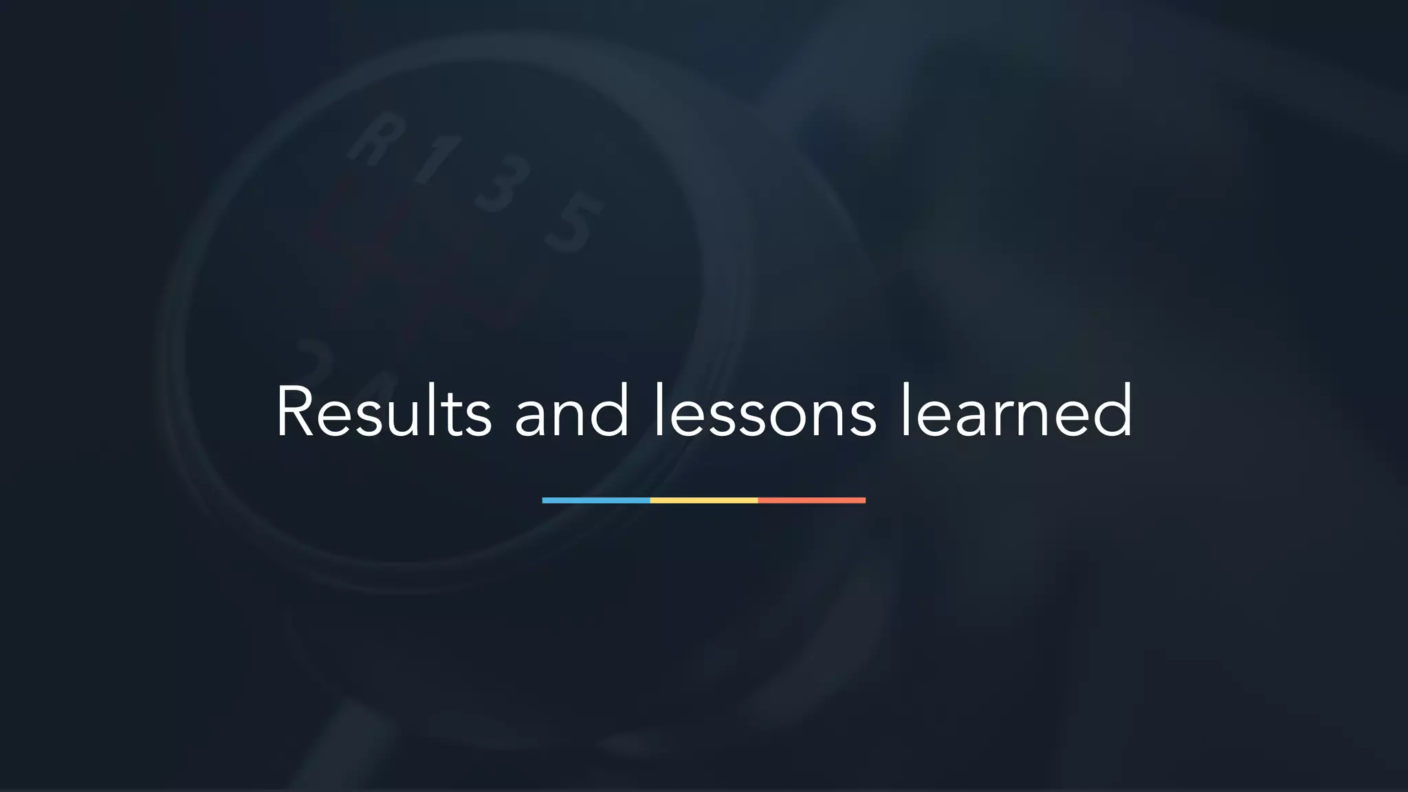 Results and lessons learned
 