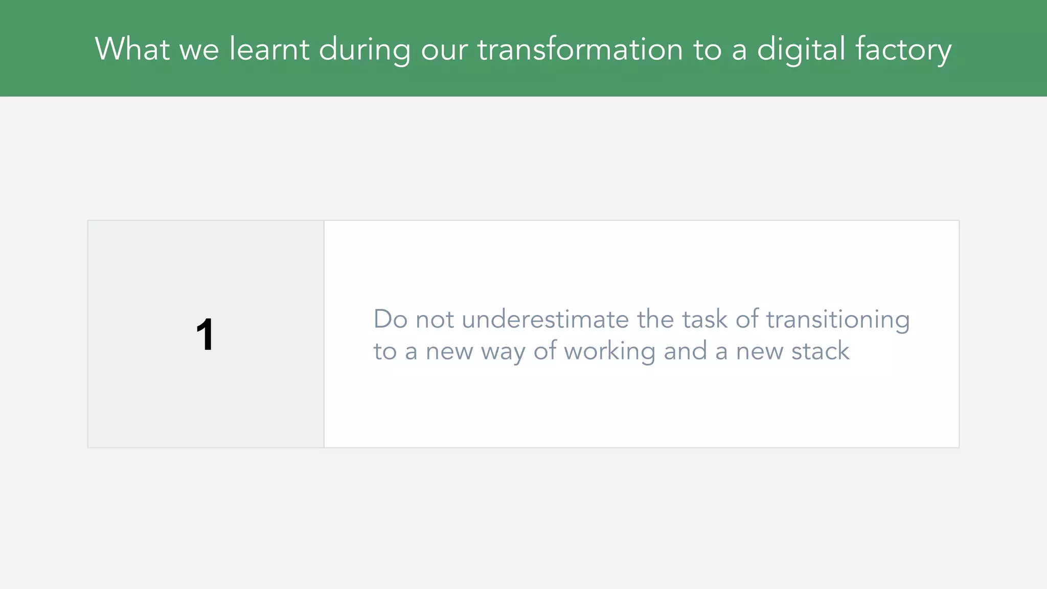 What we learnt during our transformation to a digital factory
1
Do not underestimate the task of transitioning
to a new way of working and a new stack
 