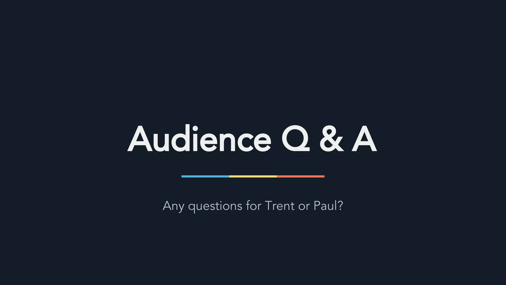 Audience Q & A
Any questions for Trent or Paul?
 