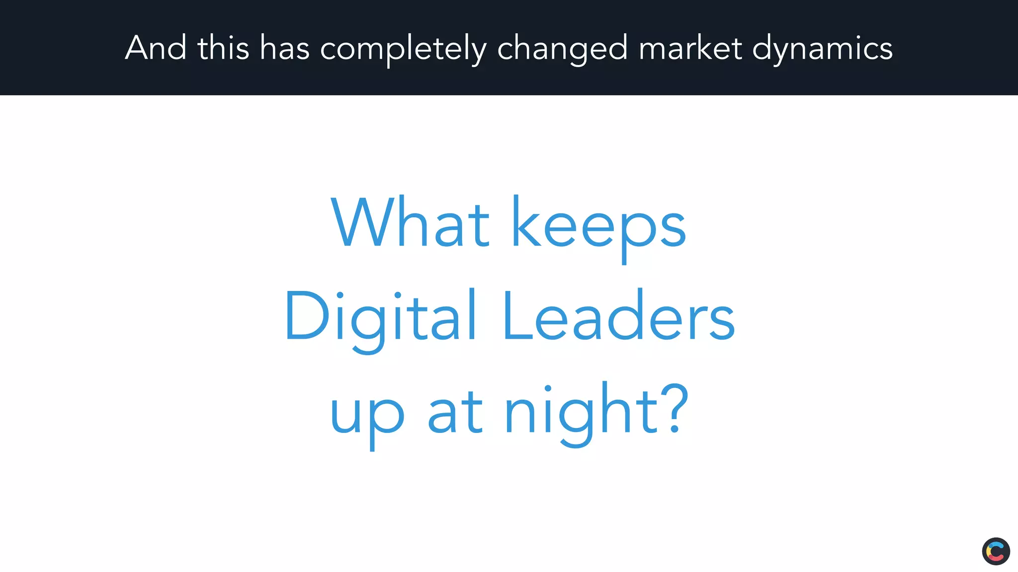 And this has completely changed market dynamics
What keeps
Digital Leaders
up at night?
 