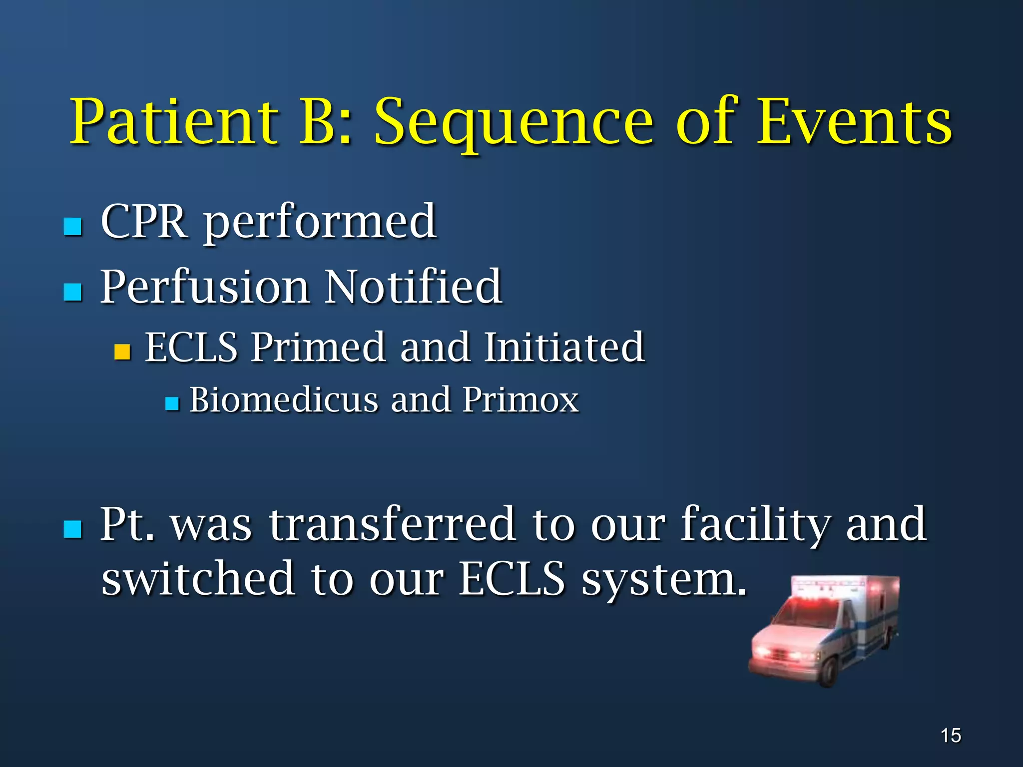 Patient B: Sequence of EventsCPR performedPerfusion Notified ECLS Primed and InitiatedBiomedicus and PrimoxPt. was transferred to our facility and switched to our ECLS system.15
