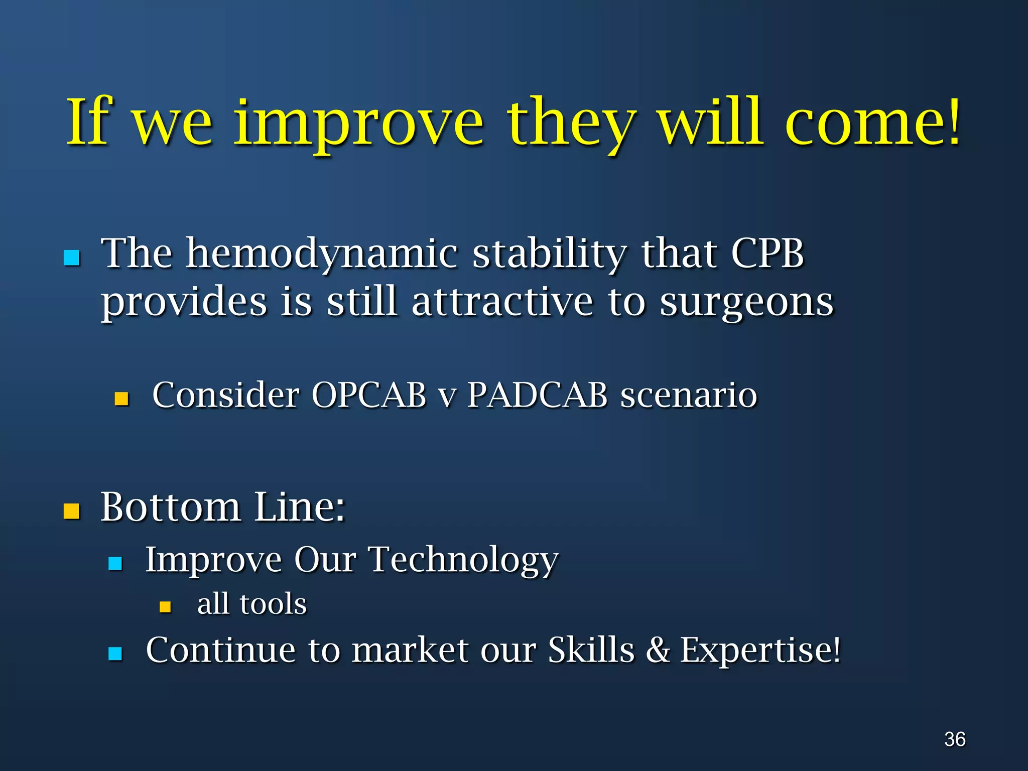 If we improve they will come!The hemodynamic stability that CPB provides is still attractive to surgeonsConsider OPCAB v PADCAB scenarioBottom Line: Improve Our Technologyall toolsContinue to market our Skills & Expertise!36