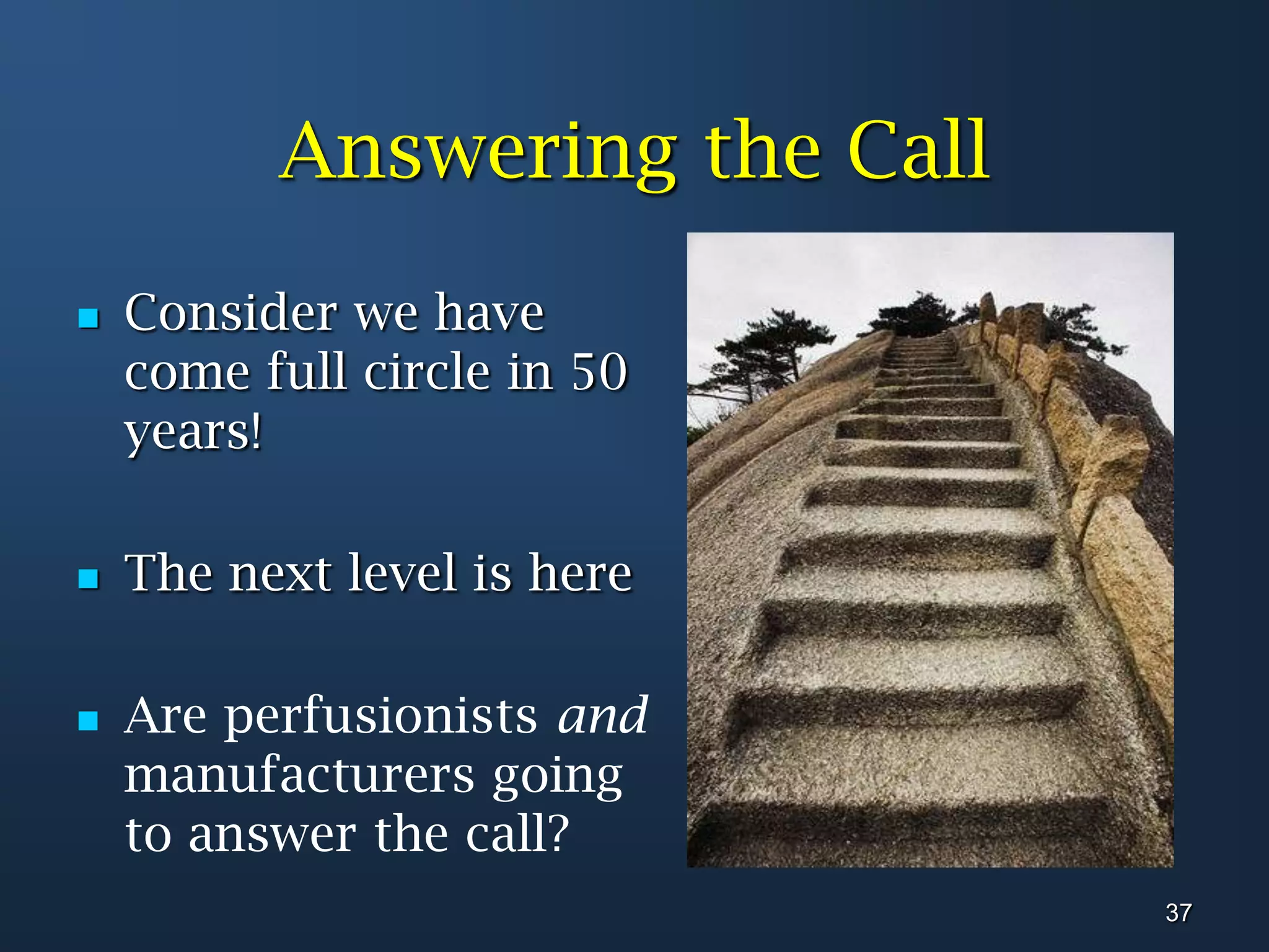 Answering the CallConsider we have come full circle in 50 years!The next level is hereAre perfusionistsand manufacturers going to answer the call? 37