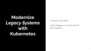 Modernize
Legacy Systems
with
Kubernetes
Container Day 2020
Giulio Roggero, Founder & CTO
Mia-Platform
1
 