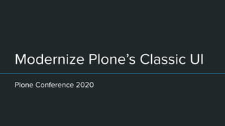 Modernize Plone’s Classic UI
Plone Conference 2020
 