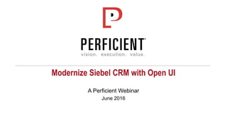 Modernize Siebel CRM with Open UI
A Perficient Webinar
June 2016
 
