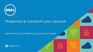 Modernize & transform your network Gareth McComb | Networking Systems Engineer 
#DellST14  