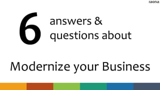 answers to your
questions about how to
Modernize your Business
 