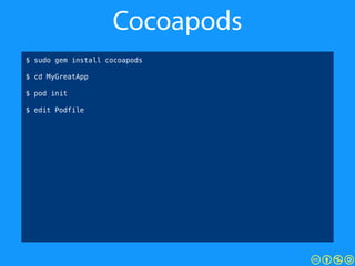 Cocoapods
$ sudo gem install cocoapods
!
$ cd MyGreatApp
!
$ pod init
!
$ edit Podfile
 