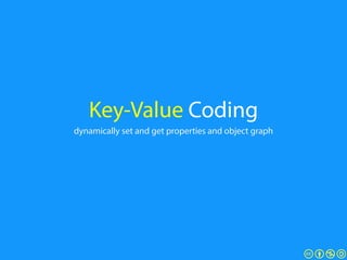 Key-Value Coding
dynamically set and get properties and object graph
 