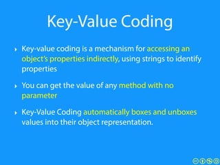 Key-Value Coding
‣ Key-value coding is a mechanism for accessing an
object’s properties indirectly, using strings to ident...