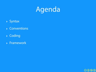 Agenda
‣ Syntax
‣ Conventions
‣ Coding
‣ Framework
 