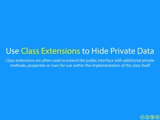 Use Class Extensions to Hide Private Data
Class extensions are often used to extend the public interface with additional p...
