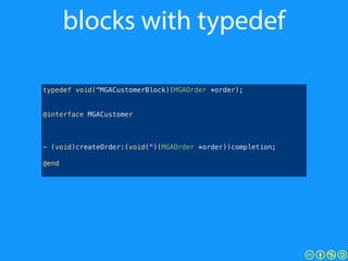 blocks with typedef
!
!
!
@interface MGACustomer
!
!
!
- (void)createOrder:(void(^)(MGAOrder *order))completion;
!
@end
ty...