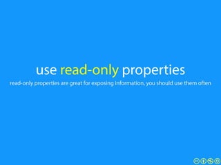 use read-only properties
read-only properties are great for exposing information, you should use them often
 