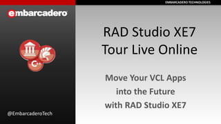 EMBARCADERO TECHNOLOGIESEMBARCADERO TECHNOLOGIES
RAD Studio XE7
Tour Live Online
Move Your VCL Apps
into the Future
with RAD Studio XE7
@EmbarcaderoTech
 