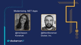 Modernizing .NET Apps
@IrisClasson
Konstrukt
@EltonStoneman
Docker, Inc.
 