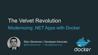 The Velvet Revolution
Modernizing .NET Apps with Docker
Elton Stoneman | Developer Advocate
@EltonStoneman | elton@docker.com
 
