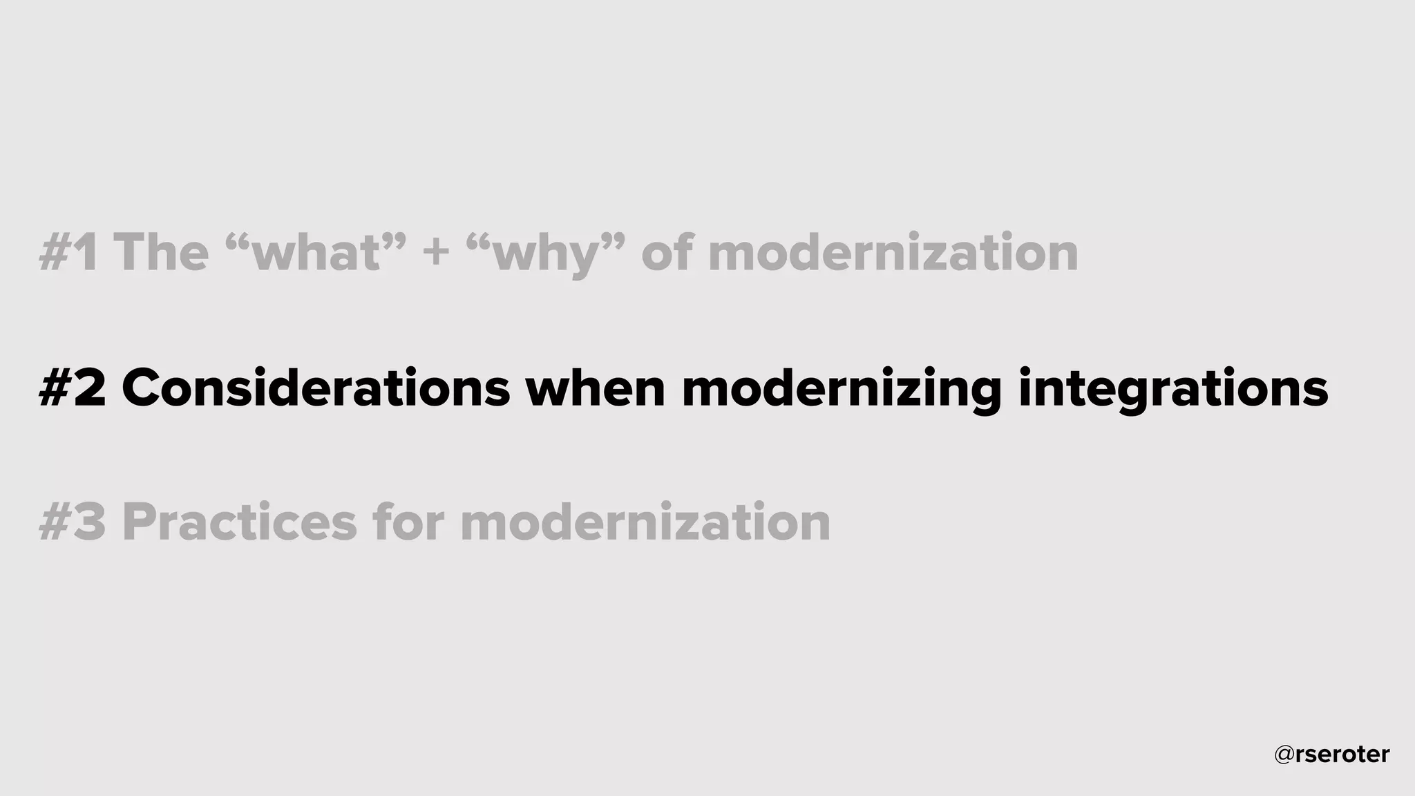 @rseroter
#1 The “what” + “why” of modernization
#2 Considerations when modernizing integrations
#3 Practices for modernization
 