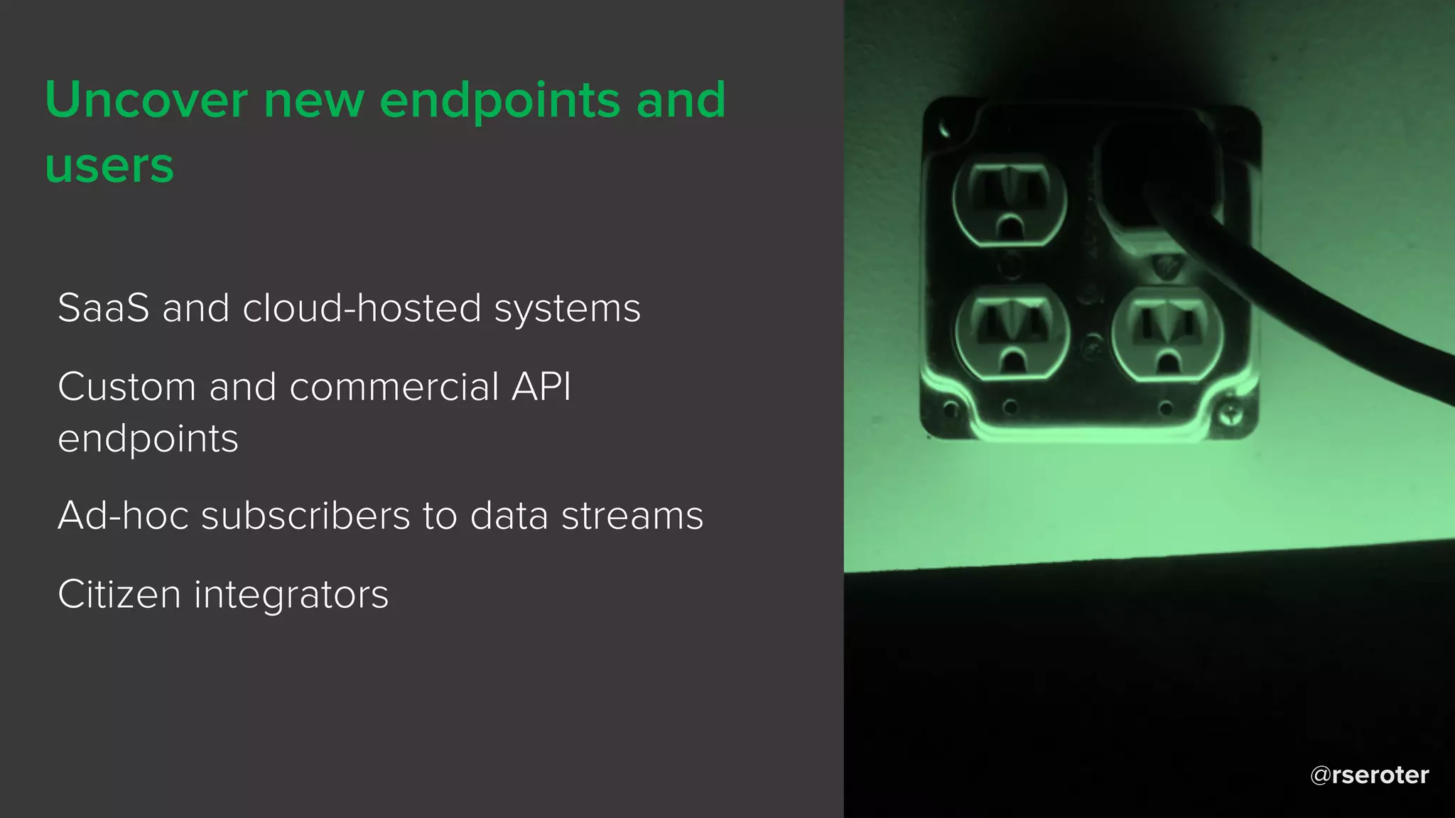 @rseroter
Uncover new endpoints and
users
SaaS and cloud-hosted systems
Custom and commercial API
endpoints
Ad-hoc subscribers to data streams
Citizen integrators
 
