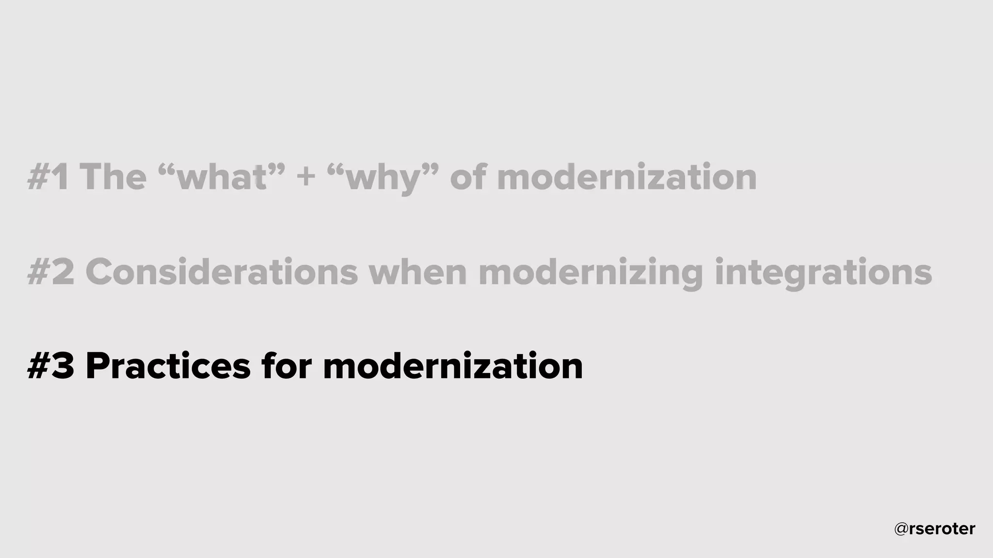 @rseroter
#1 The “what” + “why” of modernization
#2 Considerations when modernizing integrations
#3 Practices for modernization
 