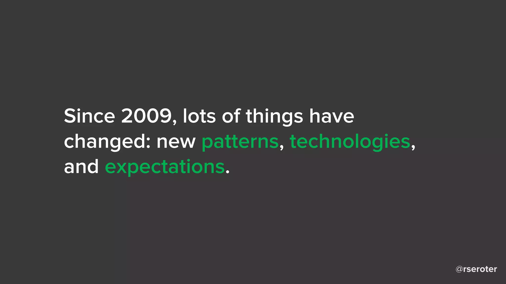 @rseroter
Since 2009, lots of things have
changed: new patterns, technologies,
and expectations.
 