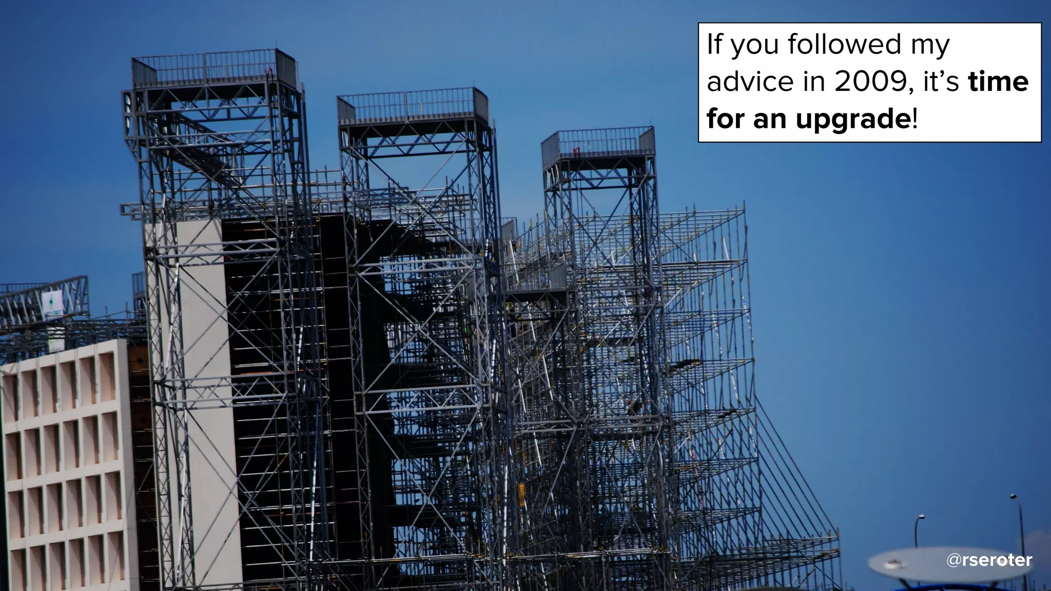 @rseroter
If you followed my
advice in 2009, it’s time
for an upgrade!
 