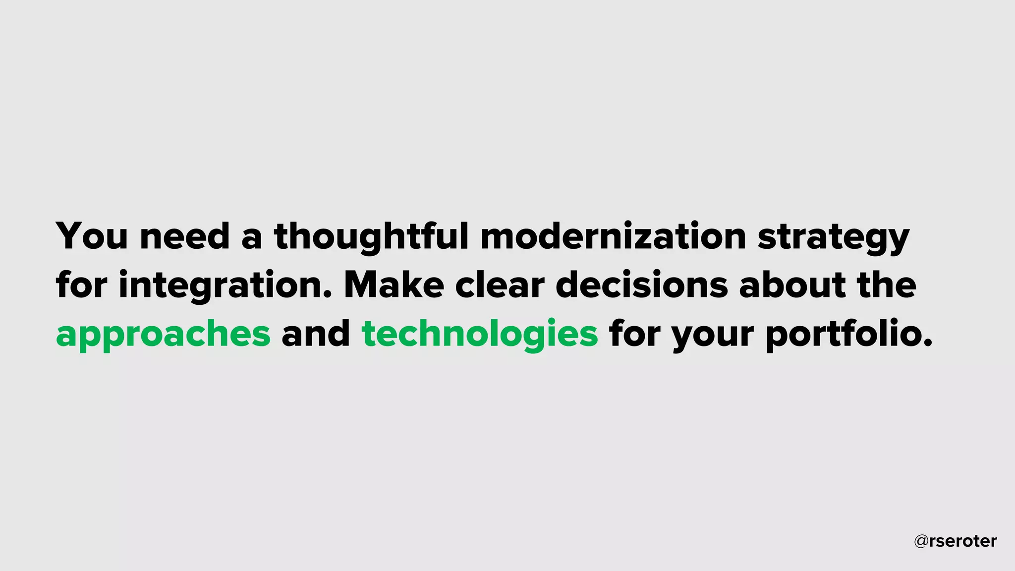 @rseroter
You need a thoughtful modernization strategy
for integration. Make clear decisions about the
approaches and technologies for your portfolio.
 