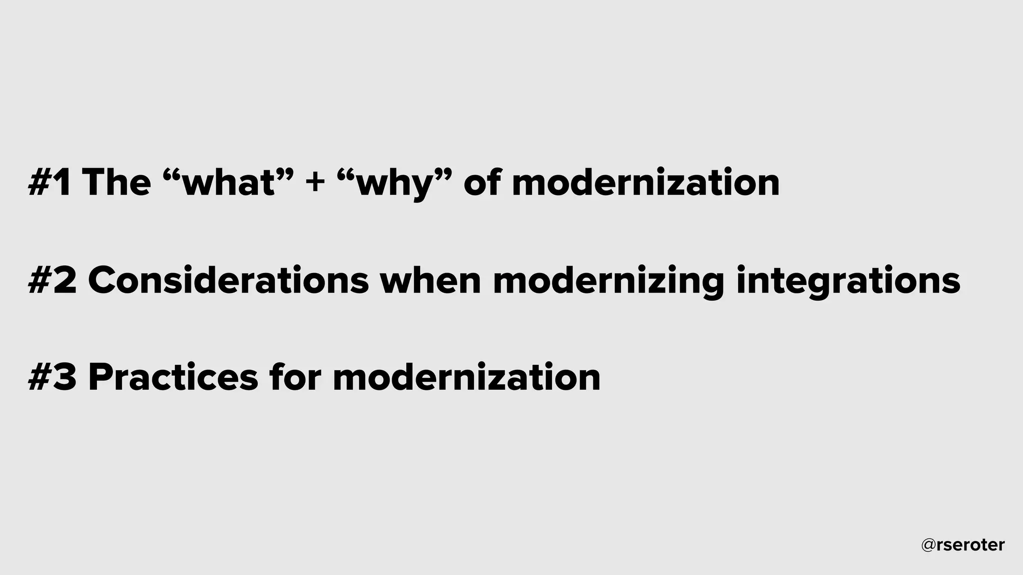 @rseroter
#1 The “what” + “why” of modernization
#2 Considerations when modernizing integrations
#3 Practices for modernization
 
