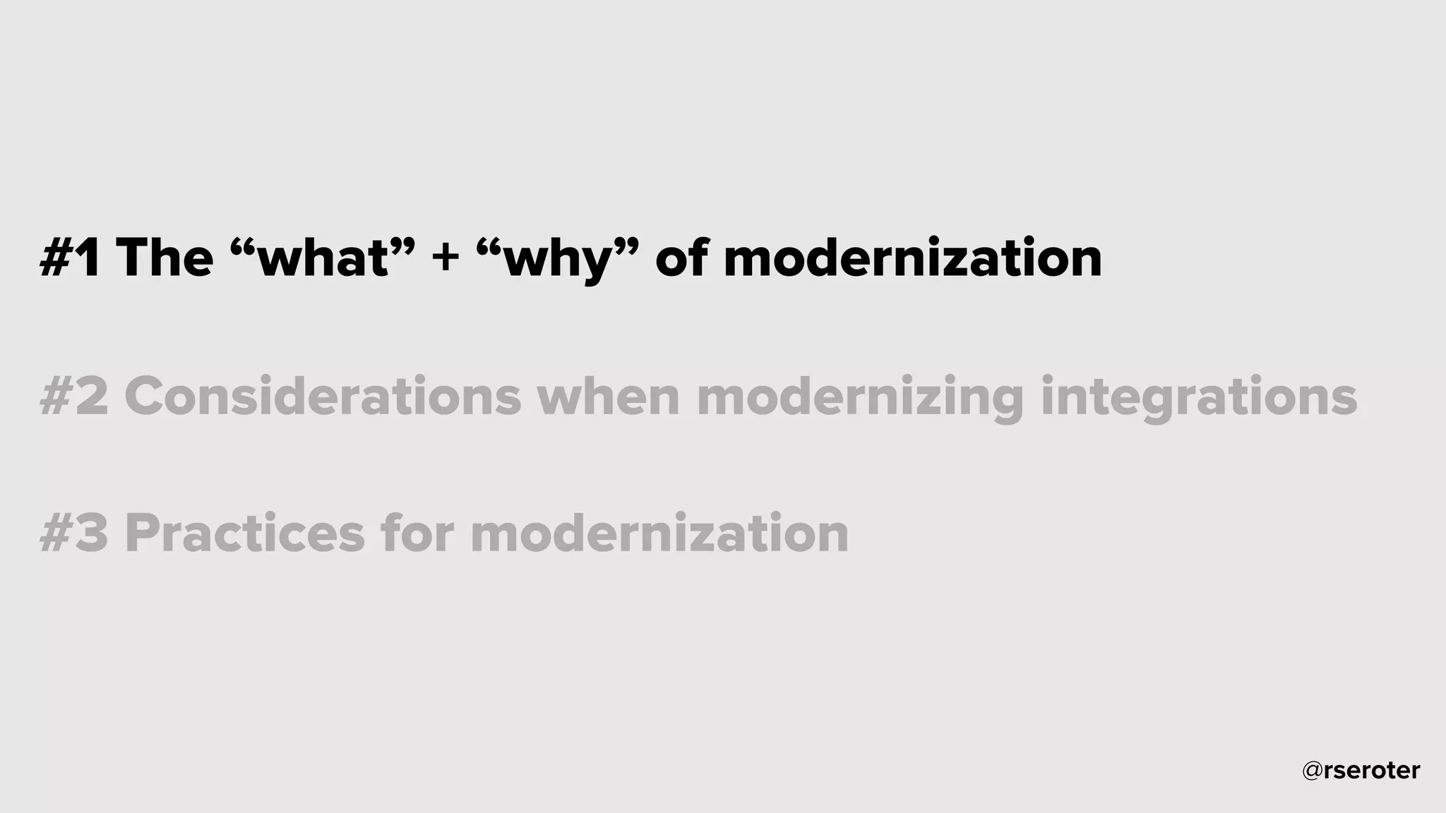 @rseroter
#1 The “what” + “why” of modernization
#2 Considerations when modernizing integrations
#3 Practices for modernization
 