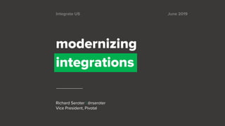 modernizing
integrations
Richard Seroter | @rseroter
Vice President, Pivotal
June 2019Integrate US
 