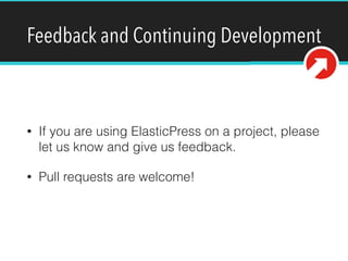 Feedback and Continuing Development
• If you are using ElasticPress on a project, please
let us know and give us feedback.
• Pull requests are welcome!
 