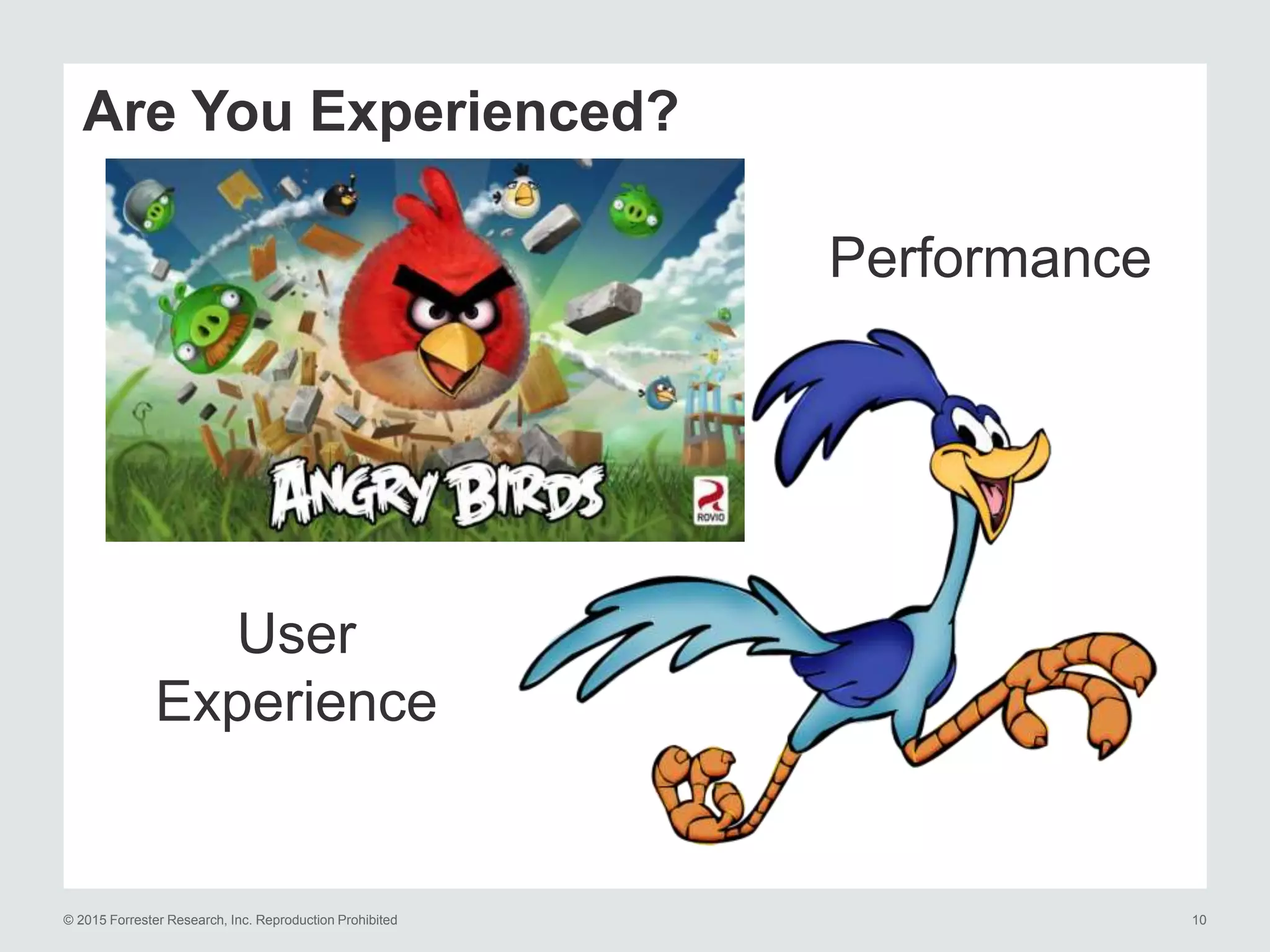 © 2015 Forrester Research, Inc. Reproduction Prohibited 10
Are You Experienced?
User
Experience
Performance
 