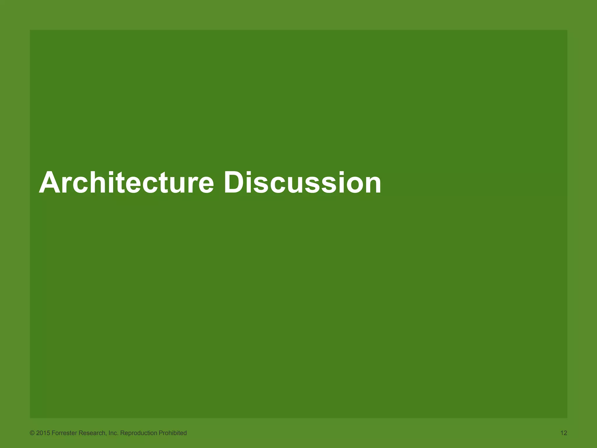 © 2015 Forrester Research, Inc. Reproduction Prohibited 12
Architecture Discussion
 