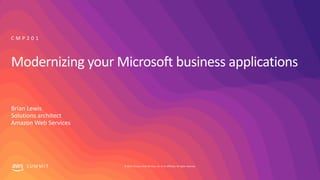 © 2019, Amazon Web Services, Inc. or its affiliates. All rights reserved.S U M M I T
Modernizing your Microsoft business applications
Brian Lewis
Solutions architect
Amazon Web Services
C M P 2 0 1
 