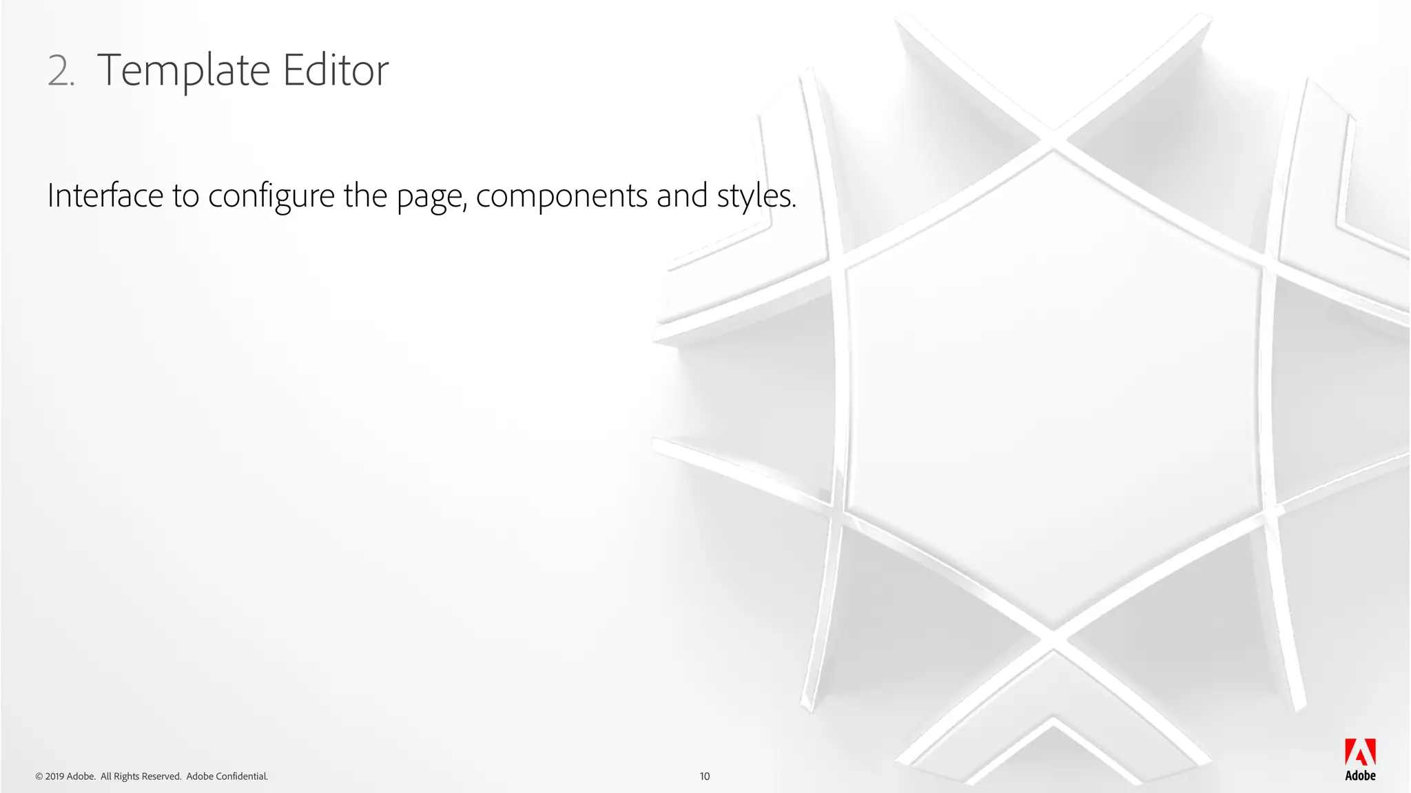 © 2019 Adobe. All Rights Reserved. Adobe Confidential.
2. Template Editor
10
Interface to configure the page, components and styles.
 