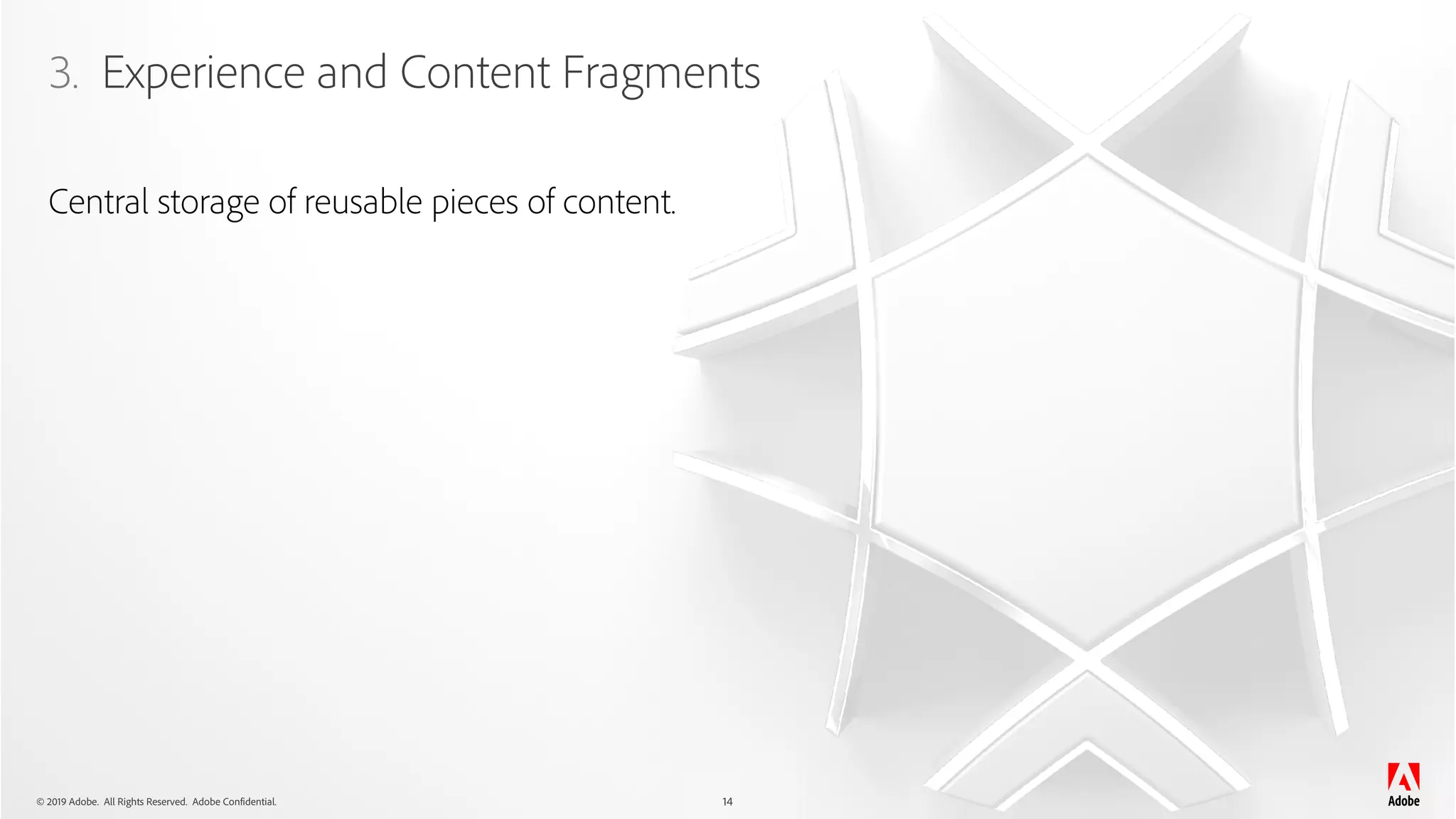 © 2019 Adobe. All Rights Reserved. Adobe Confidential.
3. Experience and Content Fragments
14
Central storage of reusable pieces of content.
 