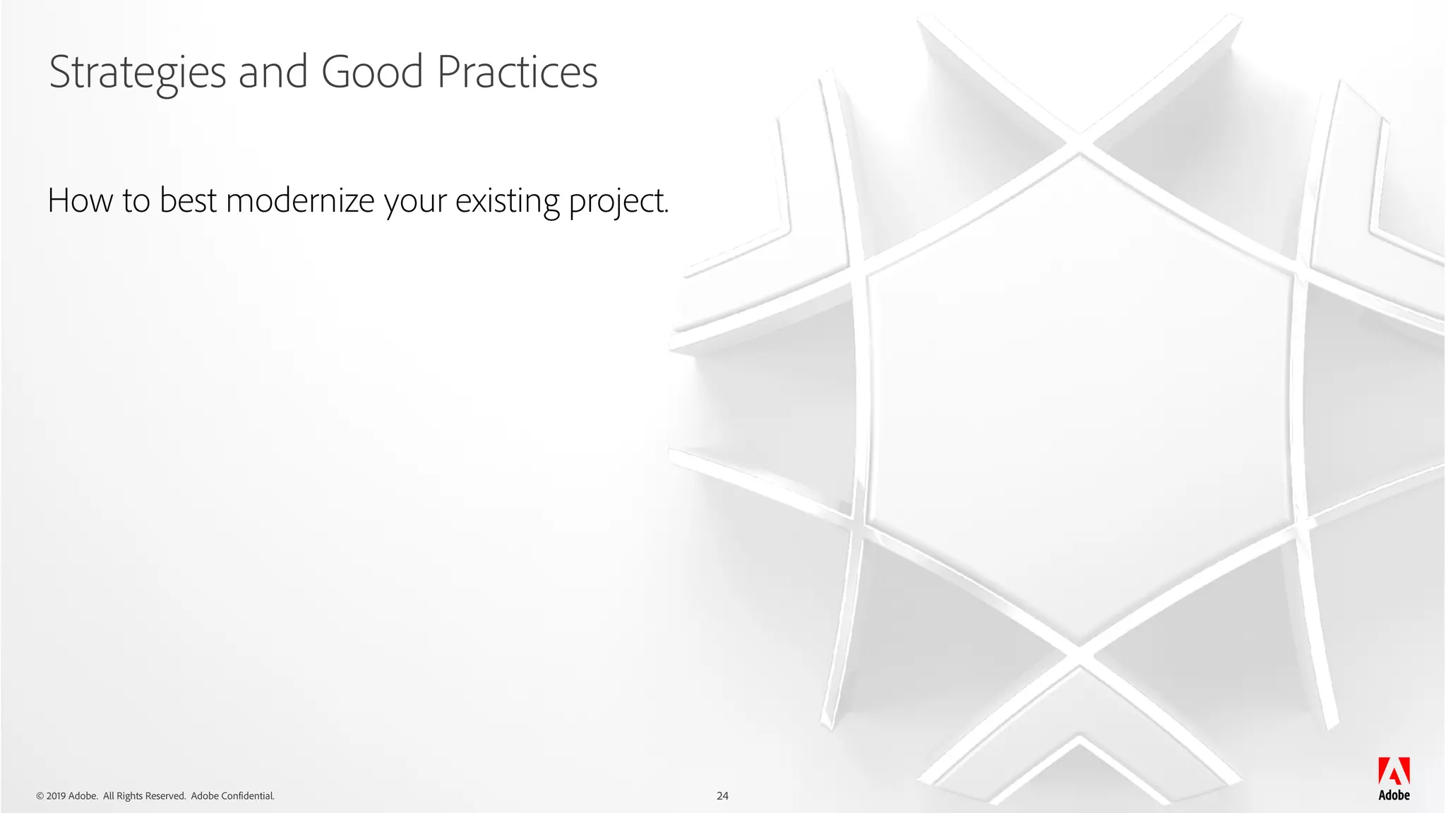 © 2019 Adobe. All Rights Reserved. Adobe Confidential.
Strategies and Good Practices
24
How to best modernize your existing project.
 