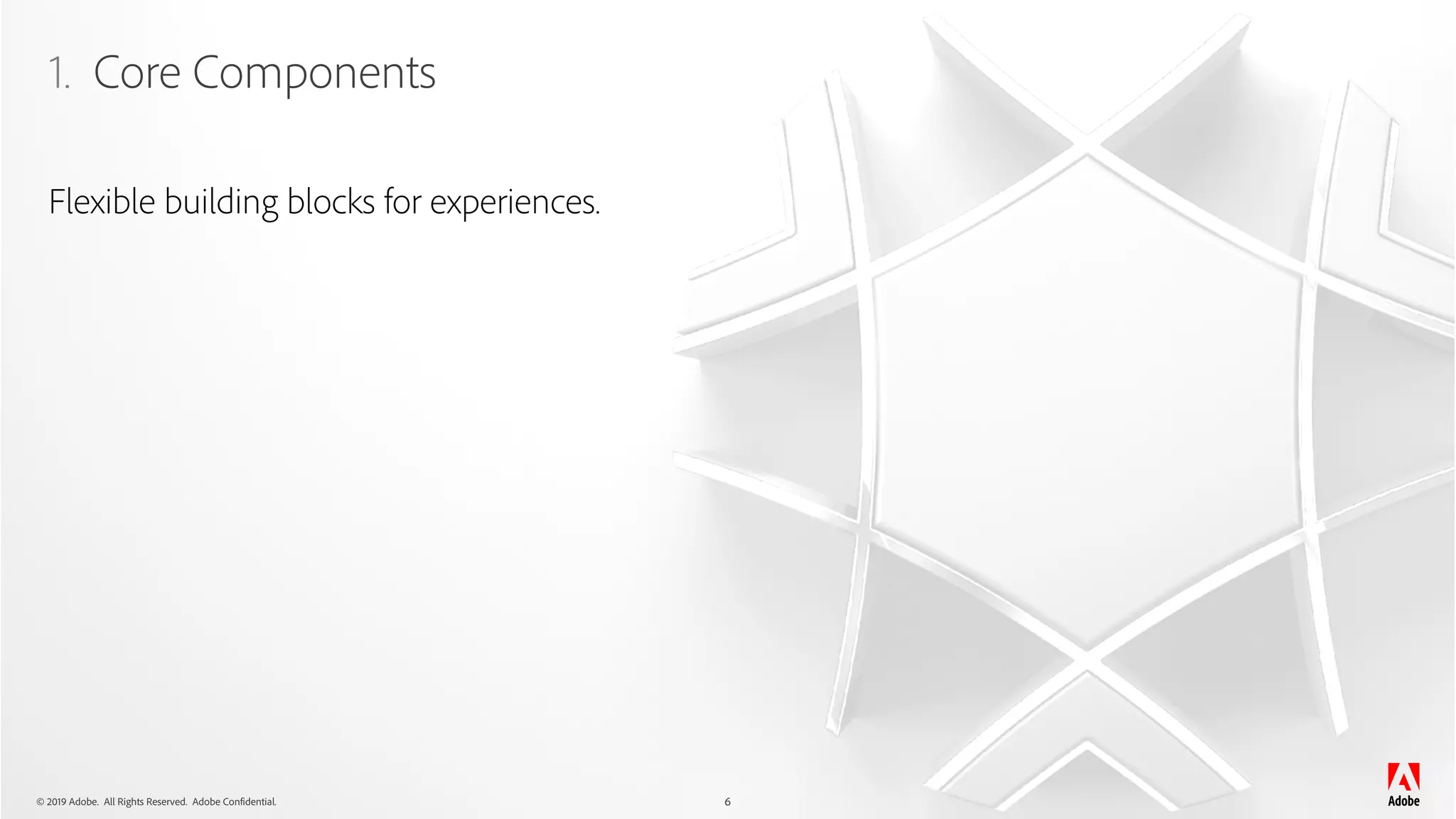 © 2019 Adobe. All Rights Reserved. Adobe Confidential.
1. Core Components
6
Flexible building blocks for experiences.
 