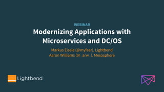 WEBINAR
Modernizing Applications with  
Microservices and DC/OS
Markus Eisele (@myfear), Lightbend
Aaron Williams (@_arw_), Mesosphere
 