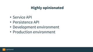 • Service API
• Persistence API
• Development environment
• Production environment
Highly opinionated
 