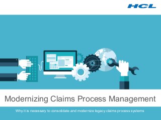 Modernizing Claims Process Management 
Why it is necessary to consolidate and modernize legacy claims process systems 
 