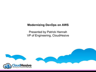 Modernizing DevOps on AWS
Presented by Patrick Hannah
VP of Engineering, CloudHesive
 