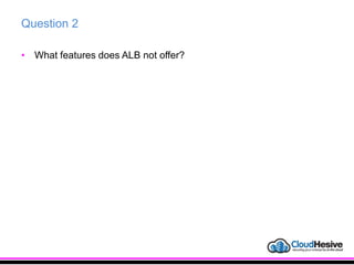 Question 2
• What features does ALB not offer?
 