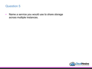 Question 5
• Name a service you would use to share storage
across multiple instances.
 