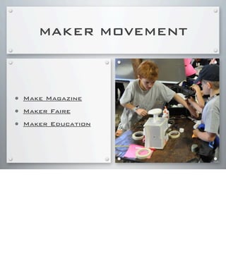 MAKER MOVEMENT
• Make Magazine
• Maker Faire
• Maker Education
 